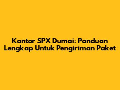Kantor SPX Dumai: Panduan Lengkap Untuk Pengiriman Paket