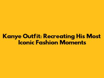 Kanye Outfit: Recreating His Most Iconic Fashion Moments