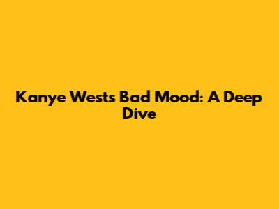 Kanye West's Bad Mood: A Deep Dive