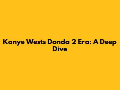 Kanye West's Donda 2 Era: A Deep Dive