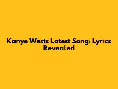 Kanye West's Latest Song: Lyrics Revealed