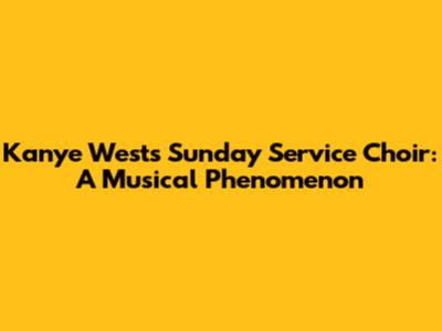 Kanye West's Sunday Service Choir: A Musical Phenomenon