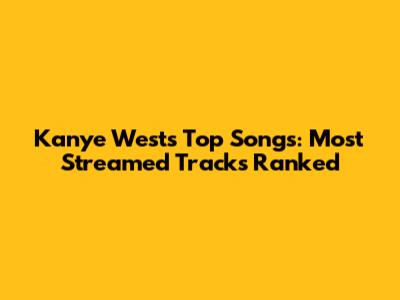 Kanye West's Top Songs: Most Streamed Tracks Ranked