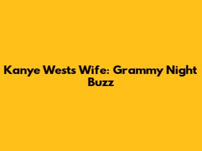 Kanye West's Wife: Grammy Night Buzz
