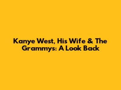 Kanye West, His Wife & The Grammys: A Look Back