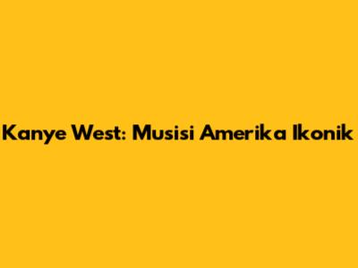 Kanye West: Musisi Amerika Ikonik