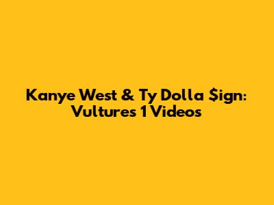 Kanye West & Ty Dolla $ign: Vultures 1 Videos