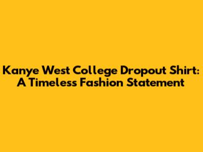 Kanye West College Dropout Shirt: A Timeless Fashion Statement