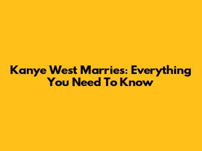 Kanye West Marries: Everything You Need To Know