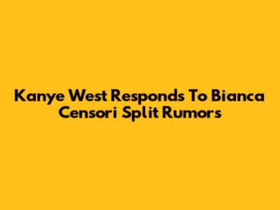 Kanye West Responds To Bianca Censori Split Rumors