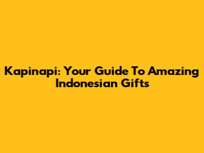 Kapinapi: Your Guide To Amazing Indonesian Gifts