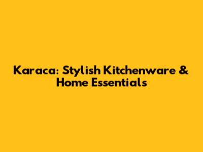 Karaca: Stylish Kitchenware & Home Essentials