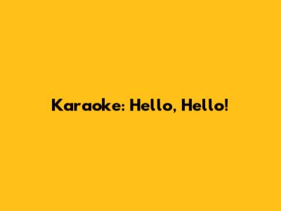 Karaoke: Hello, Hello!