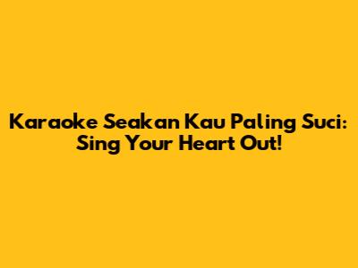 Karaoke "Seakan Kau Paling Suci": Sing Your Heart Out!