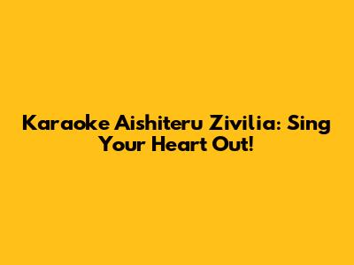 Karaoke Aishiteru Zivilia: Sing Your Heart Out!