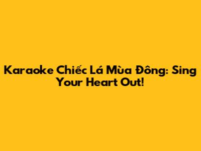 Karaoke Chiếc Lá Mùa Đông: Sing Your Heart Out!