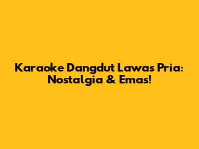 Karaoke Dangdut Lawas Pria: Nostalgia & Emas!