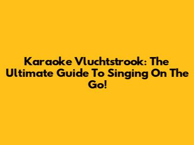 Karaoke Vluchtstrook: The Ultimate Guide To Singing On The Go!