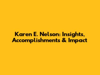 Karen E. Nelson: Insights, Accomplishments & Impact