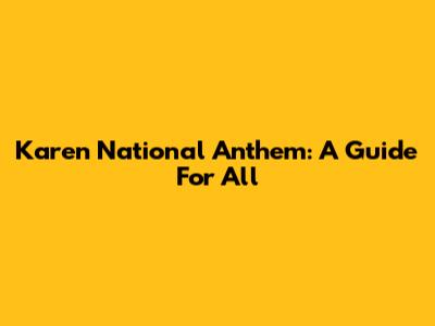 Karen National Anthem: A Guide For All