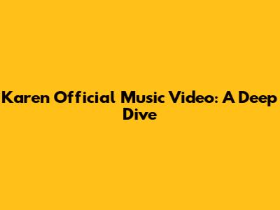 Karen Official Music Video: A Deep Dive