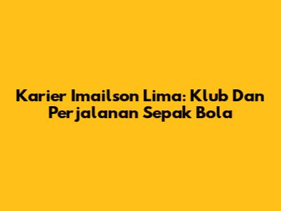 Karier Imailson Lima: Klub Dan Perjalanan Sepak Bola