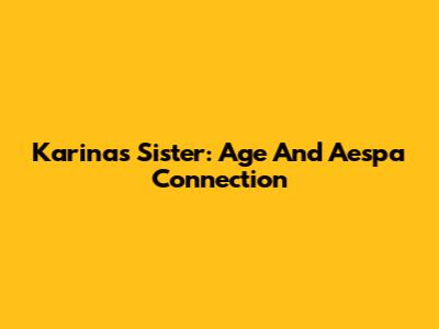 Karina's Sister: Age And Aespa Connection