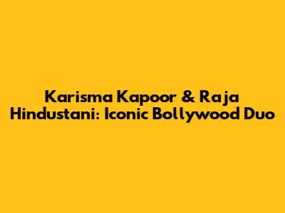 Karisma Kapoor & Raja Hindustani: Iconic Bollywood Duo
