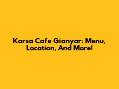 Karsa Cafe Gianyar: Menu, Location, And More!