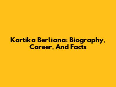 Kartika Berliana: Biography, Career, And Facts