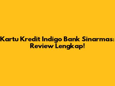 Kartu Kredit Indigo Bank Sinarmas: Review Lengkap!