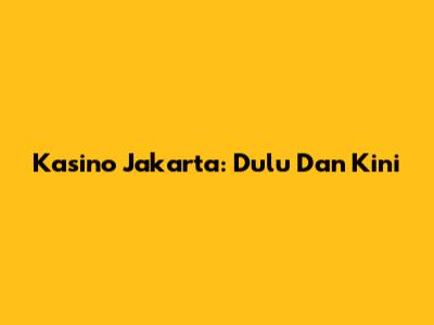 Kasino Jakarta: Dulu Dan Kini