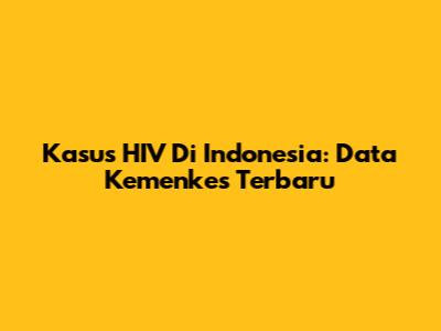 Kasus HIV Di Indonesia: Data Kemenkes Terbaru