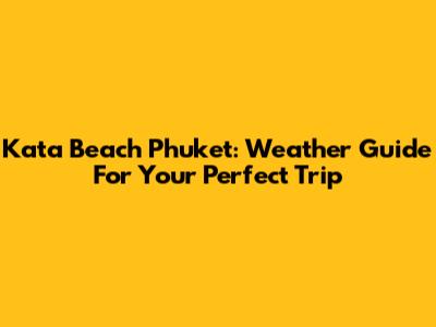 Kata Beach Phuket: Weather Guide For Your Perfect Trip