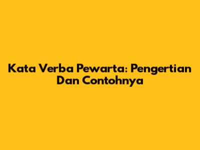 Kata Verba Pewarta: Pengertian Dan Contohnya