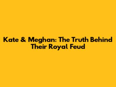 Kate & Meghan: The Truth Behind Their Royal Feud