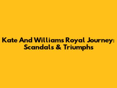 Kate And William's Royal Journey: Scandals & Triumphs