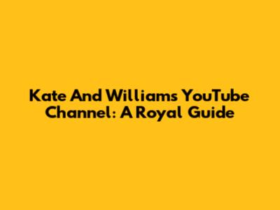 Kate And William's YouTube Channel: A Royal Guide