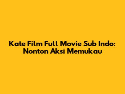 Kate Film Full Movie Sub Indo: Nonton Aksi Memukau