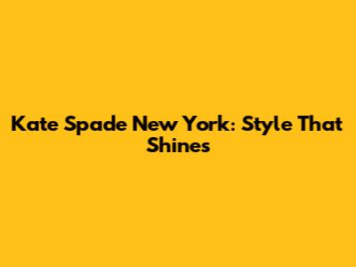 Kate Spade New York: Style That Shines