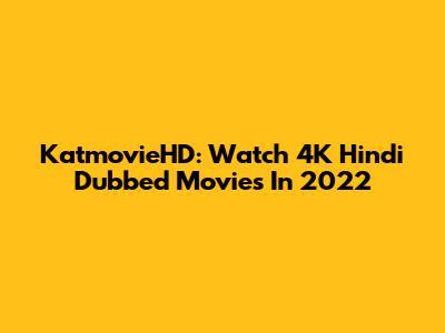 KatmovieHD: Watch 4K Hindi Dubbed Movies In 2022