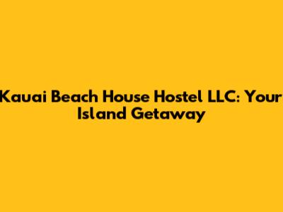 Kauai Beach House Hostel LLC: Your Island Getaway