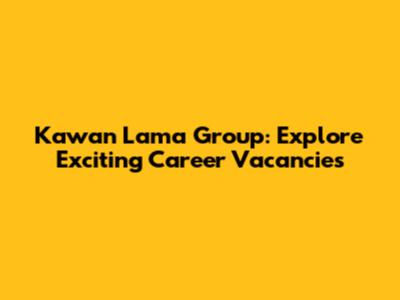 Kawan Lama Group: Explore Exciting Career Vacancies