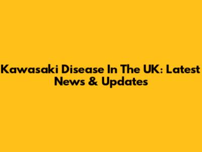 Kawasaki Disease In The UK: Latest News & Updates