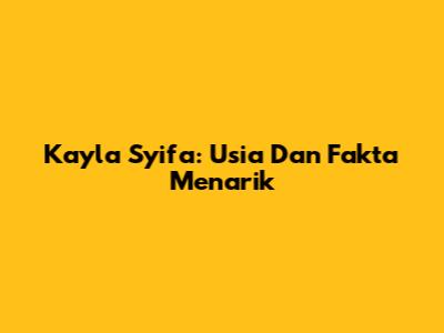 Kayla Syifa: Usia Dan Fakta Menarik