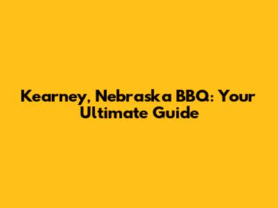 Kearney, Nebraska BBQ: Your Ultimate Guide