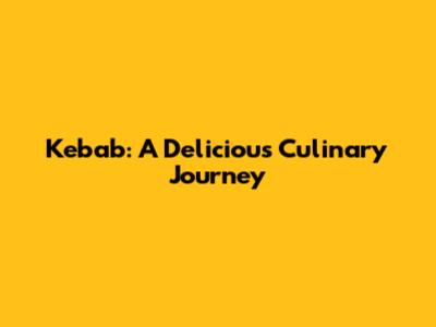 Kebab: A Delicious Culinary Journey