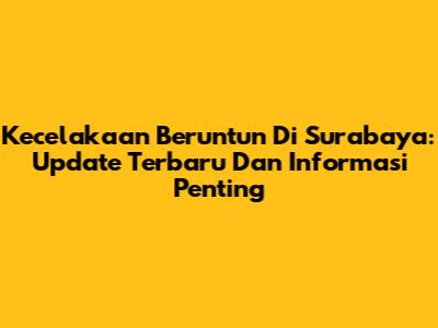 Kecelakaan Beruntun Di Surabaya: Update Terbaru Dan Informasi Penting