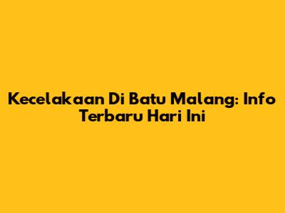 Kecelakaan Di Batu Malang: Info Terbaru Hari Ini