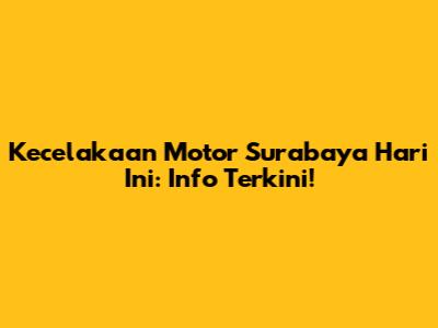 Kecelakaan Motor Surabaya Hari Ini: Info Terkini!
